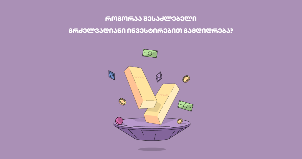 გრძელვადიანი ინვესტირება: როგორ მუშაობს ფული თქვენთვის?
