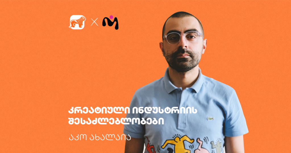 კრეატიული ინდუსტრია საქართველოში - აკო ახალაია ახალგაზრდებისთვის საინტერესო შესაძლებლობებზე