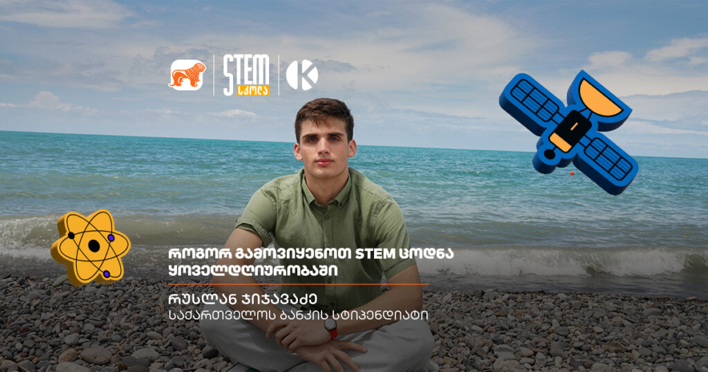 როგორ შეცვალა STEM ცოდნამ რუსლან ჯიჯავაძის ყოველდღიურობა?