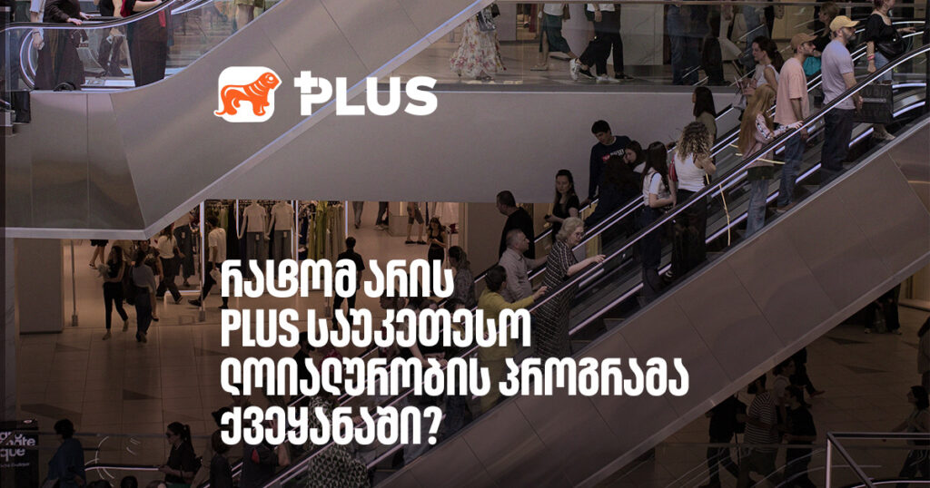 5 მიზეზი, რატომ არის PLUS ლოიალობის საუკეთესო პროგრამა (შეიძლება უმეტესობა არ იცოდე)
